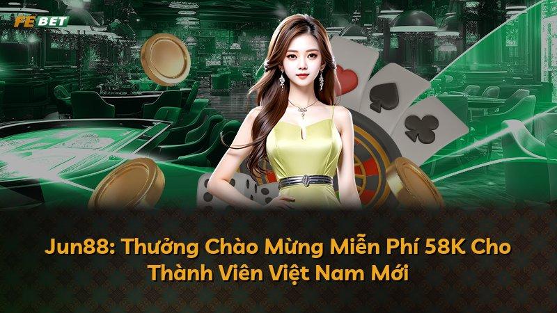 Jun88: Thưởng Chào Mừng Miễn Phí 58K Cho Thành Viên Việt Nam Mới