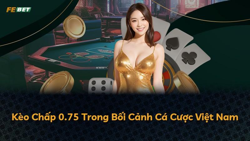 Kèo Chấp 0.75 Trong Bối Cảnh Cá Cược Việt Nam