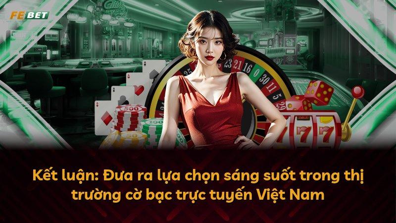 Kết luận: Đưa ra lựa chọn sáng suốt trong thị trường cờ bạc trực tuyến Việt Nam