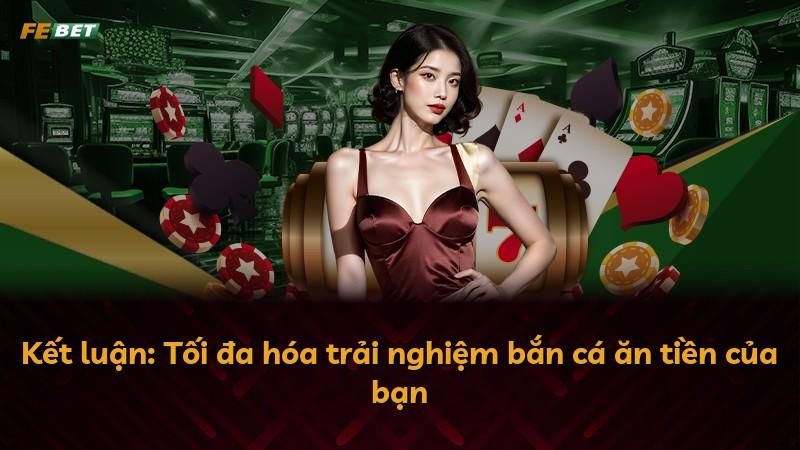 Kết luận: Tối đa hóa trải nghiệm bắn cá ăn tiền của bạn