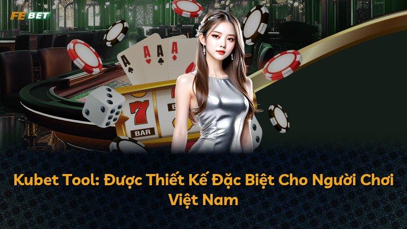 Kubet Tool: Được Thiết Kế Đặc Biệt Cho Người Chơi Việt Nam