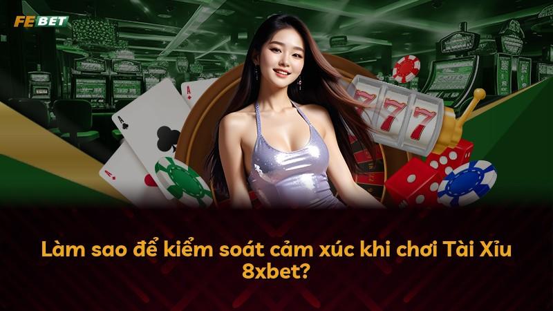 Làm sao để kiểm soát cảm xúc khi chơi Tài Xỉu 8xbet?