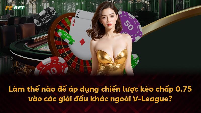 Làm thế nào để áp dụng chiến lược kèo chấp 0.75 vào các giải đấu khác ngoài V-League?