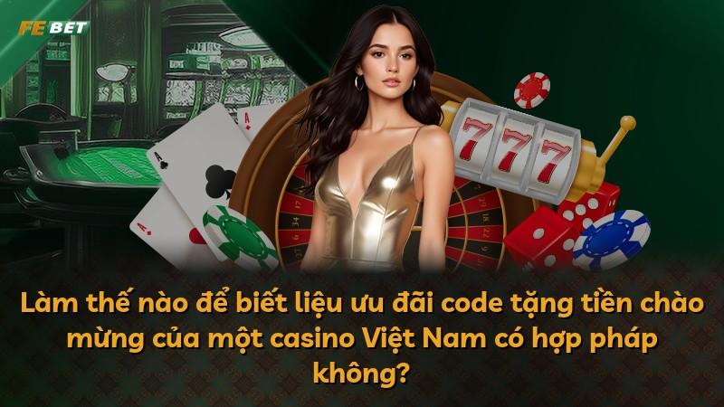 Làm thế nào để biết liệu ưu đãi code tặng tiền chào mừng của một casino Việt Nam có hợp pháp không?