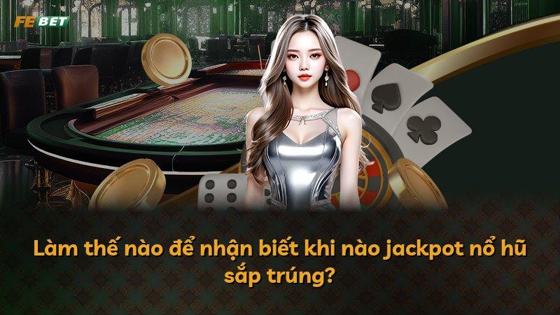 Làm thế nào để nhận biết khi nào jackpot nổ hũ sắp trúng?
