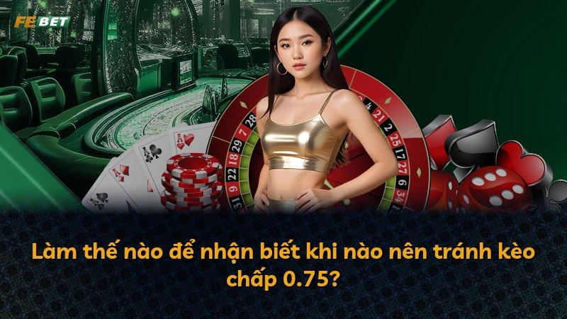 Làm thế nào để nhận biết khi nào nên tránh kèo chấp 0.75?