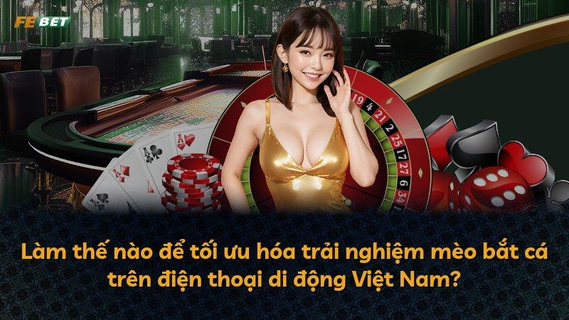 Làm thế nào để tối ưu hóa trải nghiệm mèo bắt cá trên điện thoại di động Việt Nam?