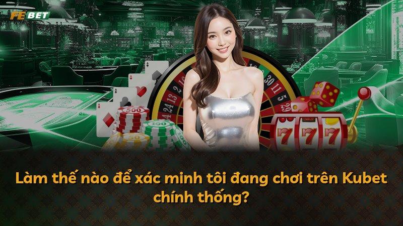 Làm thế nào để xác minh tôi đang chơi trên Kubet chính thống?