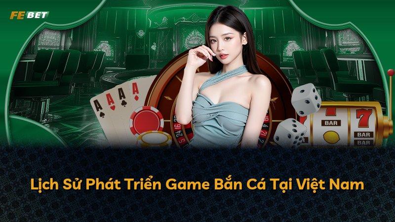 Lịch Sử Phát Triển Game Bắn Cá Tại Việt Nam