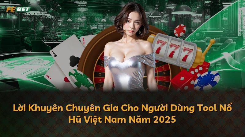 Lời Khuyên Chuyên Gia Cho Người Dùng Tool Nổ Hũ Việt Nam Năm 2025