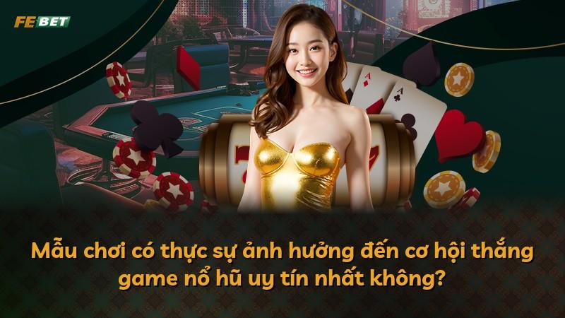 Mẫu chơi có thực sự ảnh hưởng đến cơ hội thắng game nổ hũ uy tín nhất không?