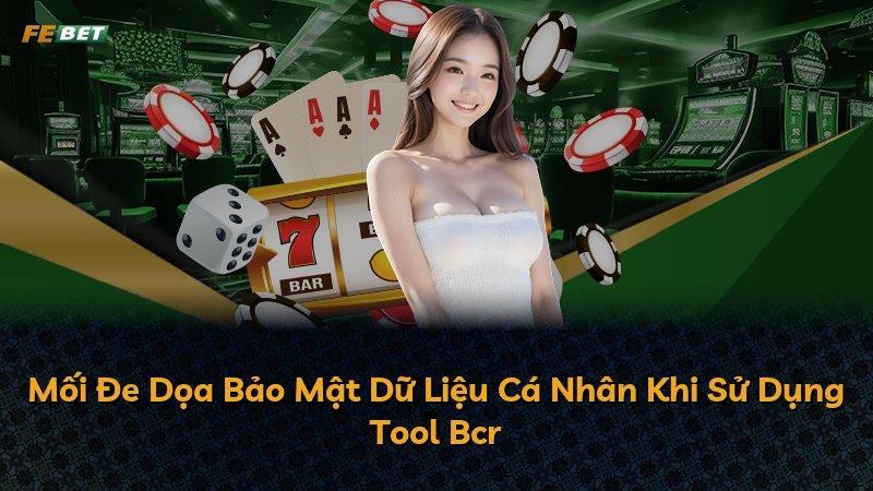 Mối Đe Dọa Bảo Mật Dữ Liệu Cá Nhân Khi Sử Dụng Tool Bcr