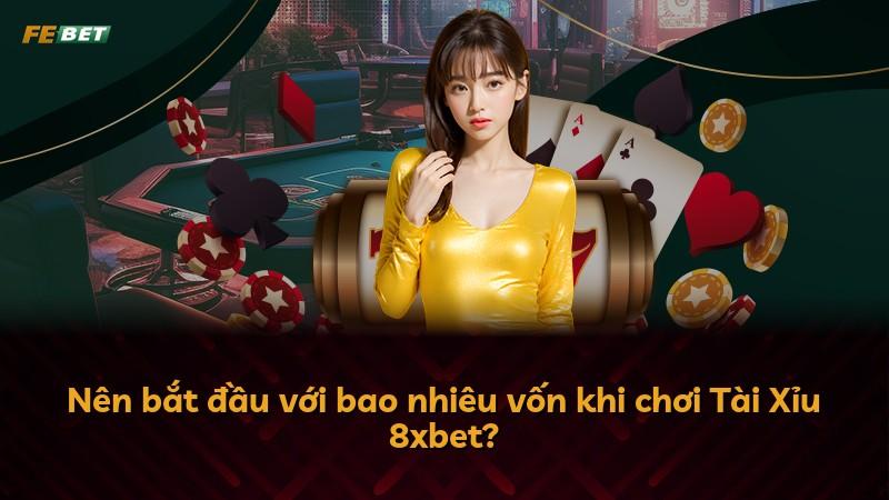 Nên bắt đầu với bao nhiêu vốn khi chơi Tài Xỉu 8xbet?