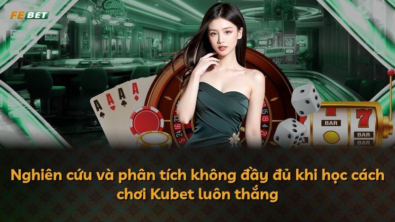 Nghiên cứu và phân tích không đầy đủ khi học cách chơi Kubet luôn thắng