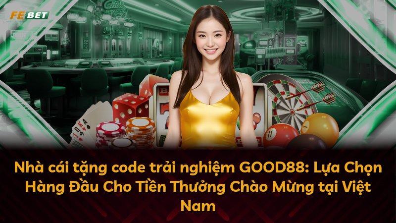 Nhà cái tặng code trải nghiệm GOOD88: Lựa Chọn Hàng Đầu Cho Tiền Thưởng Chào Mừng tại Việt Nam