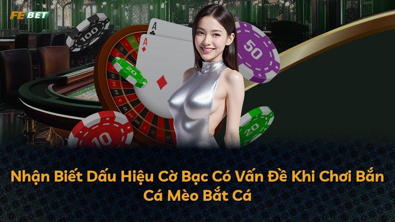 Nhận Biết Dấu Hiệu Cờ Bạc Có Vấn Đề Khi Chơi Bắn Cá Mèo Bắt Cá