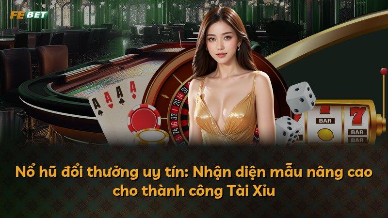 Nổ hũ đổi thưởng uy tín: Nhận diện mẫu nâng cao cho thành công Tài Xỉu