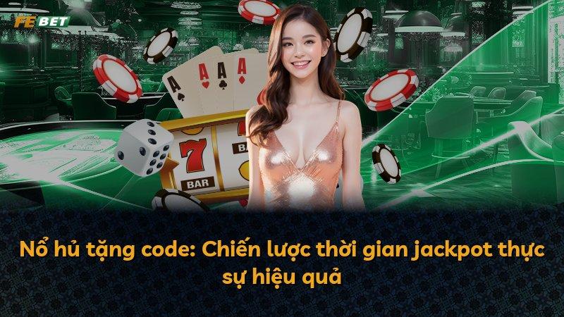 Nổ hủ tặng code: Chiến lược thời gian jackpot thực sự hiệu quả