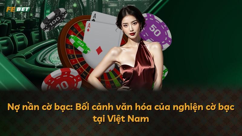 Nợ nần cờ bạc: Bối cảnh văn hóa của nghiện cờ bạc tại Việt Nam