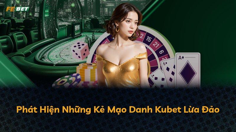 Phát Hiện Những Kẻ Mạo Danh Kubet Lừa Đảo