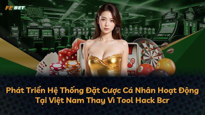 Phát Triển Hệ Thống Đặt Cược Cá Nhân Hoạt Động Tại Việt Nam Thay Vì Tool Hack Bcr