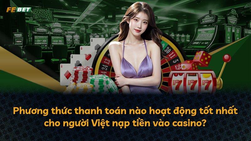 Phương thức thanh toán nào hoạt động tốt nhất cho người Việt nạp tiền vào casino?