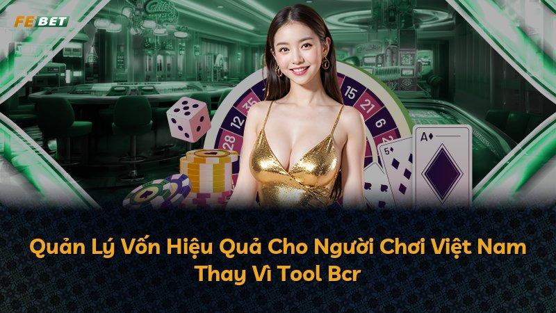 Quản Lý Vốn Hiệu Quả Cho Người Chơi Việt Nam Thay Vì Tool Bcr