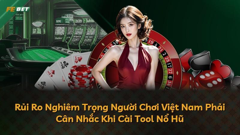 Rủi Ro Nghiêm Trọng Người Chơi Việt Nam Phải Cân Nhắc Khi Cài Tool Nổ Hũ