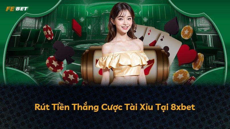 Rút Tiền Thắng Cược Tài Xỉu Tại 8xbet