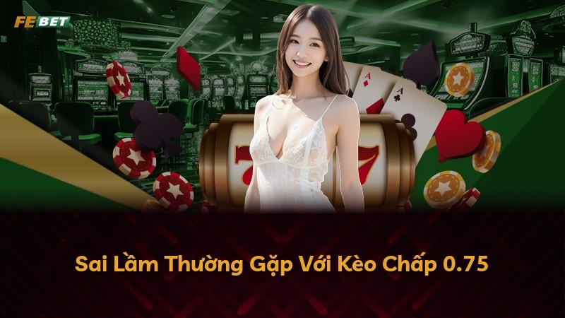 Sai Lầm Thường Gặp Với Kèo Chấp 0.75