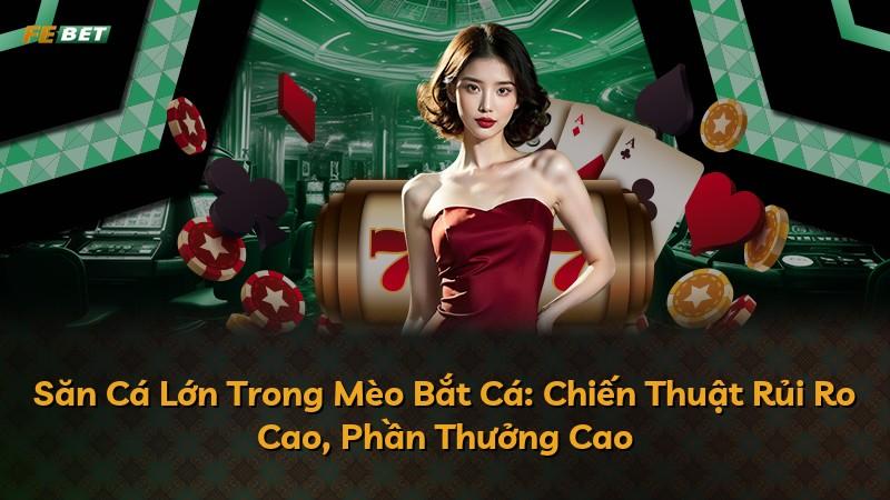 Săn Cá Lớn Trong Mèo Bắt Cá: Chiến Thuật Rủi Ro Cao, Phần Thưởng Cao