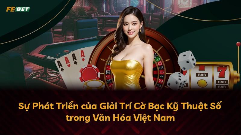Sự Phát Triển của Giải Trí Cờ Bạc Kỹ Thuật Số trong Văn Hóa Việt Nam