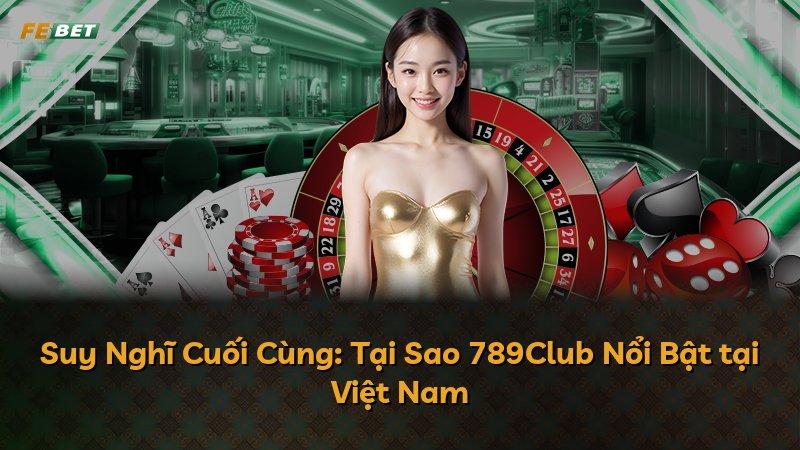 Suy Nghĩ Cuối Cùng: Tại Sao 789Club Nổi Bật tại Việt Nam