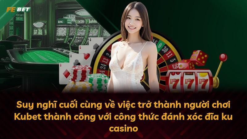 Suy nghĩ cuối cùng về việc trở thành người chơi Kubet thành công với công thức đánh xóc đĩa ku casino