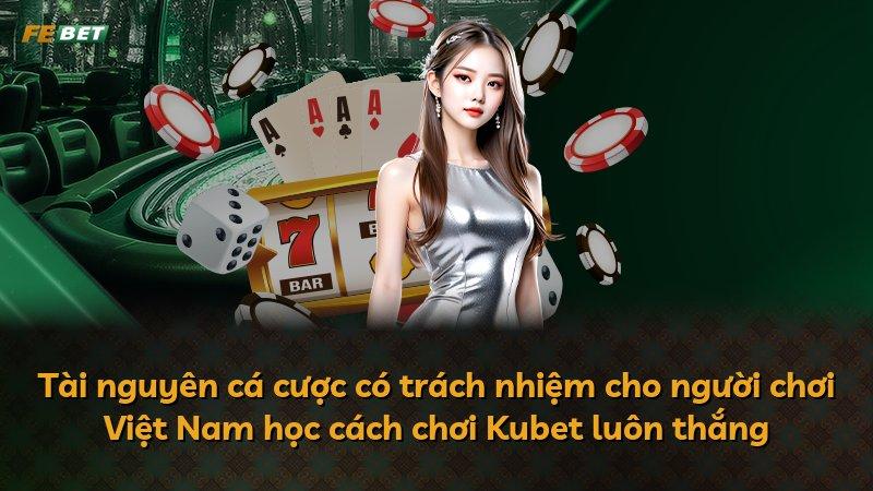 Tài nguyên cá cược có trách nhiệm cho người chơi Việt Nam học cách chơi Kubet luôn thắng