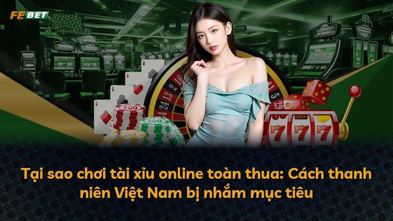 Tại sao chơi tài xỉu online toàn thua: Cách thanh niên Việt Nam bị nhắm mục tiêu