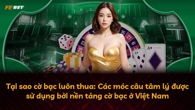 Tại sao cờ bạc luôn thua: Các móc câu tâm lý được sử dụng bởi nền tảng cờ bạc ở Việt Nam