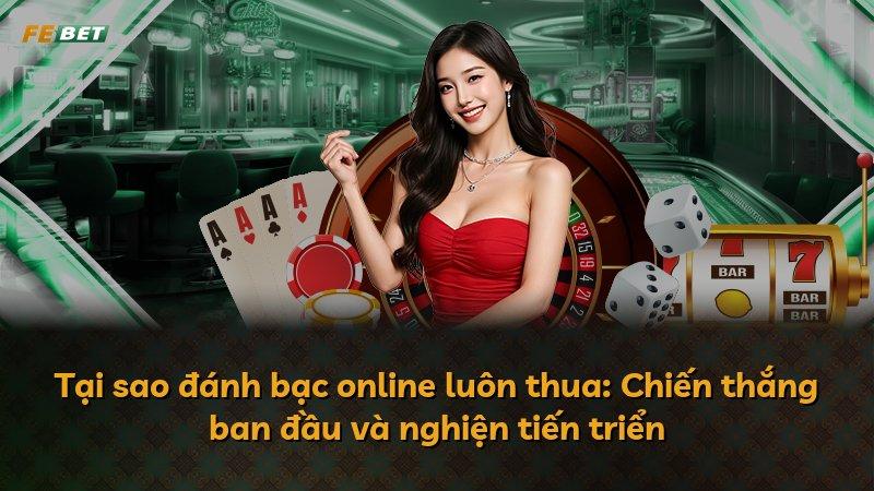 Tại sao đánh bạc online luôn thua: Chiến thắng ban đầu và nghiện tiến triển