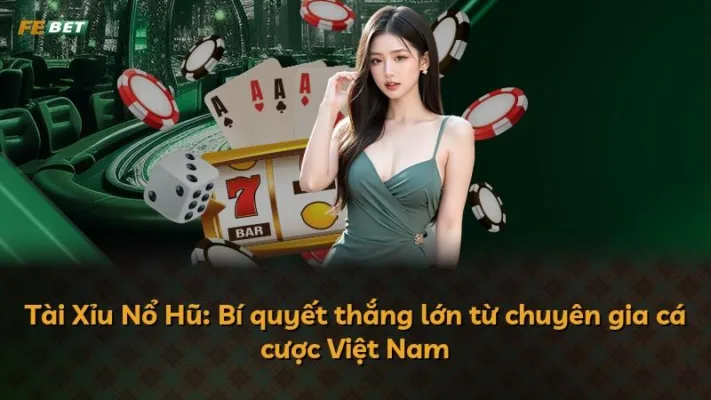 Tài Xỉu Nổ Hũ: Bí quyết thắng lớn từ chuyên gia cá cược Việt Nam