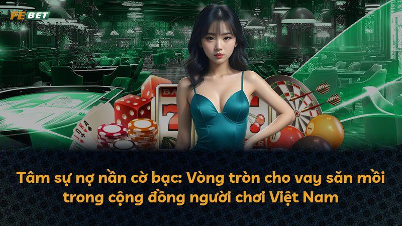 Tâm sự nợ nần cờ bạc: Vòng tròn cho vay săn mồi trong cộng đồng người chơi Việt Nam