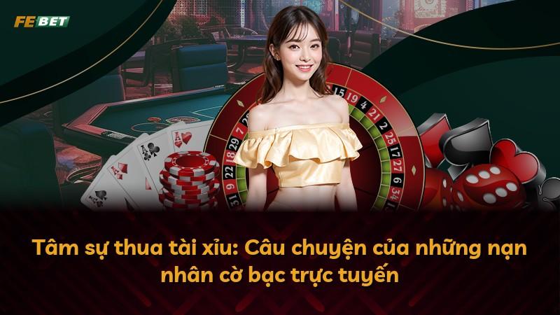Tâm sự thua tài xỉu: Câu chuyện của những nạn nhân cờ bạc trực tuyến