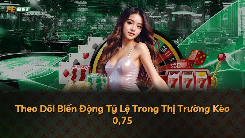 Theo Dõi Biến Động Tỷ Lệ Trong Thị Trường Kèo 0,75