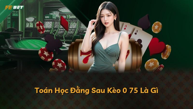 Toán Học Đằng Sau Kèo 0 75 Là Gì