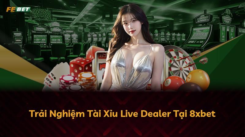 Trải Nghiệm Tài Xỉu Live Dealer Tại 8xbet