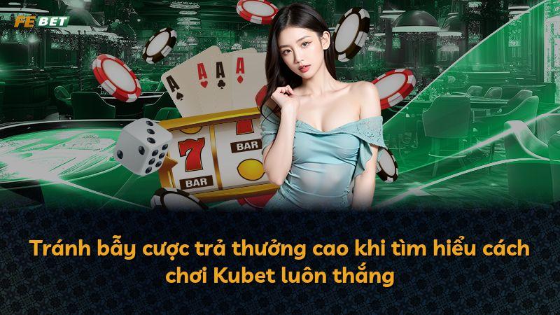 Tránh bẫy cược trả thưởng cao khi tìm hiểu cách chơi Kubet luôn thắng