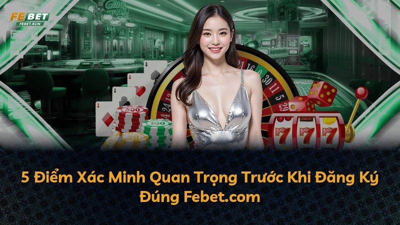 5 Điểm Xác Minh Quan Trọng Trước Khi Đăng Ký Đúng Febet.com
