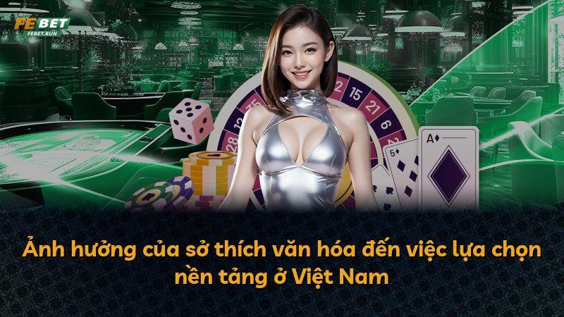 Ảnh hưởng của sở thích văn hóa đến việc lựa chọn nền tảng ở Việt Nam