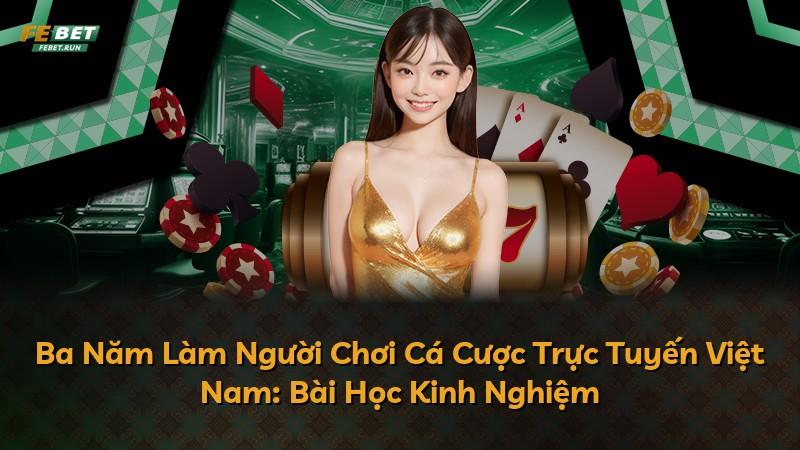 Ba Năm Làm Người Chơi Cá Cược Trực Tuyến Việt Nam: Bài Học Kinh Nghiệm