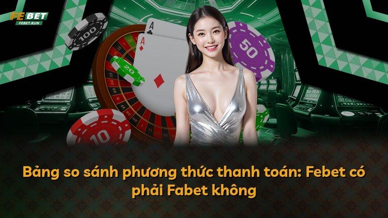 Bảng so sánh phương thức thanh toán: Febet có phải Fabet không