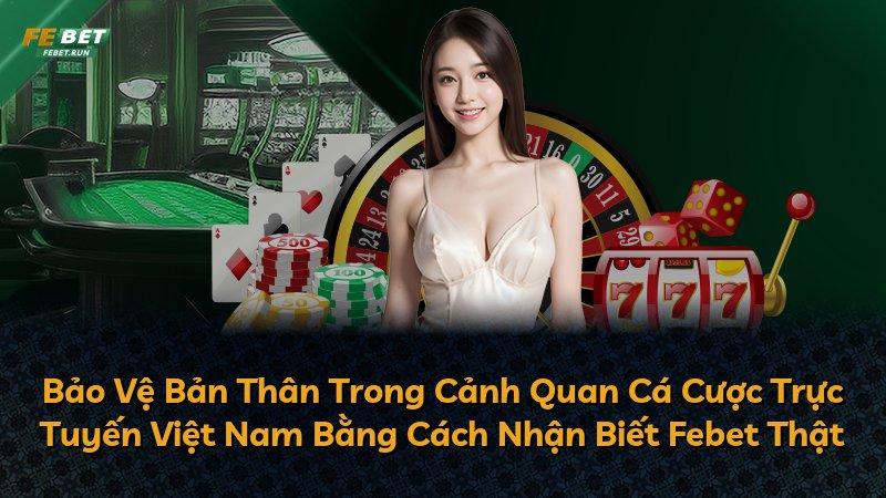Bảo Vệ Bản Thân Trong Cảnh Quan Cá Cược Trực Tuyến Việt Nam Bằng Cách Nhận Biết Febet Thật